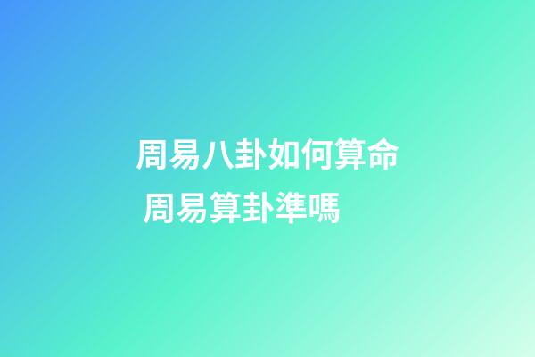 周易八卦如何算命 周易算卦準嗎